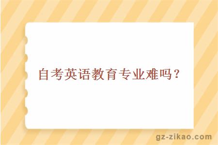自考英語(yǔ)教育專(zhuān)業(yè)難嗎？
