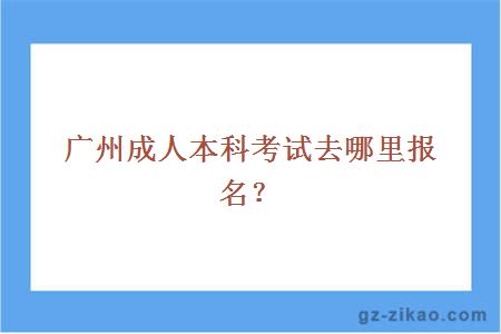廣州成人本科考試去哪里報名？