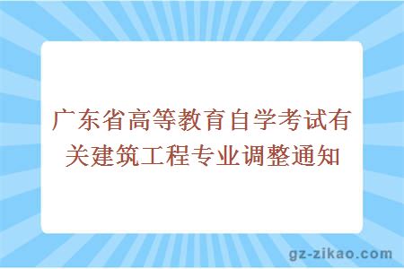 廣東省高等教育自學(xué)考試有關(guān)建筑工程專(zhuān)業(yè)調整通知