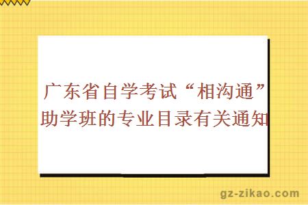 廣東省自學(xué)考試“相溝通”助學(xué)班的專(zhuān)業(yè)目錄有關(guān)通知