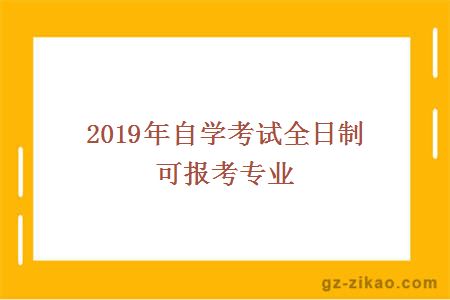 2019年自學(xué)考試全日制可報考專(zhuān)業(yè)