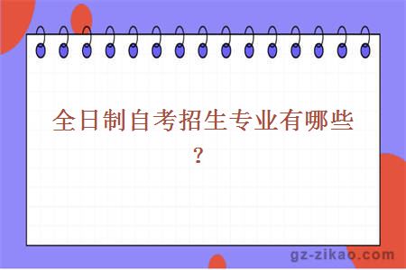 全日制自考招生專(zhuān)業(yè)有哪些？