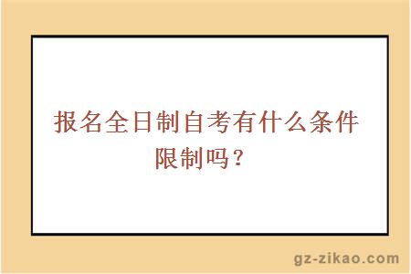 報名全日制自考有什么條件限制嗎？