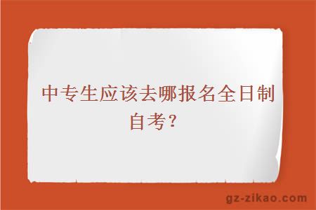 中專(zhuān)生應該去哪報名全日制自考？