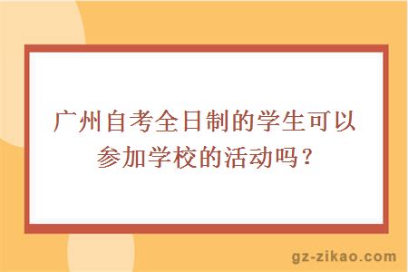 廣州自考全日制的學(xué)生可以參加學(xué)校的活動(dòng)嗎？