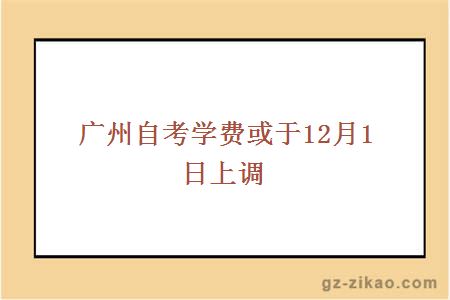 廣州自考學(xué)費或于12月1日上調