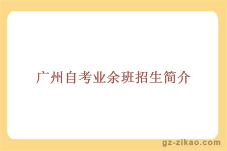 廣州自考業(yè)余班招生簡(jiǎn)介