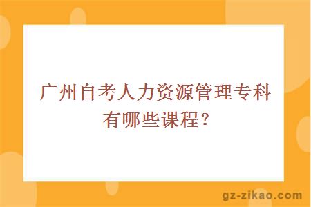 廣州自考人力資源管理專(zhuān)科有哪些課程？