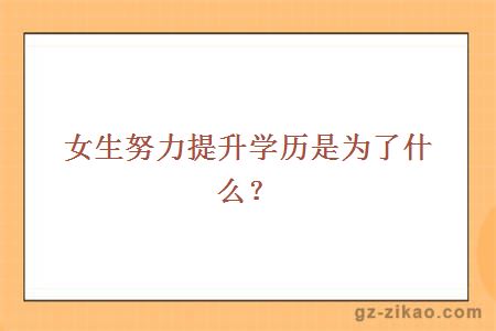 女生努力提升學(xué)歷是為了什么？