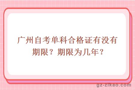 廣州自考單科合格證有沒(méi)有期限？期限為幾年？