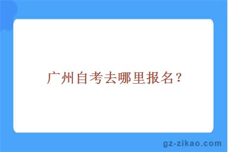 廣州自考去哪里報名？