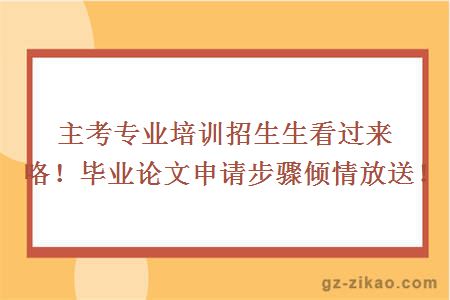 主考專(zhuān)業(yè)培訓招生生看過(guò)來(lái)咯！畢業(yè)論文申請步驟傾情放送！
