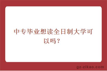 中專(zhuān)畢業(yè)想讀全日制大學(xué)可以嗎？