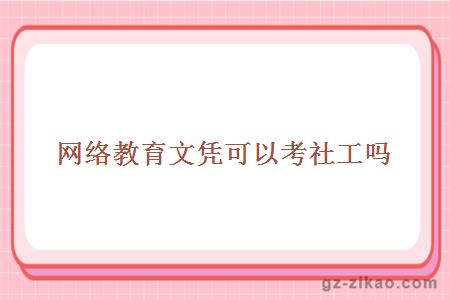網(wǎng)絡(luò )教育文憑可以考社工嗎