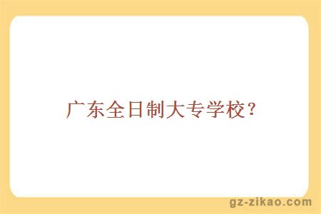 廣東全日制大專(zhuān)學(xué)校？