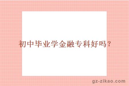 初中畢業(yè)學(xué)金融專(zhuān)科好嗎？