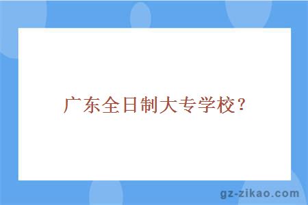 廣東全日制大專(zhuān)學(xué)校？