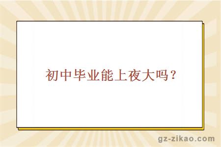 初中畢業(yè)能上夜大嗎？