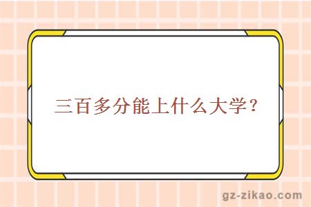 三百多分能上什么大學(xué)？