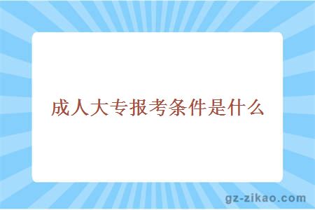 成人大專(zhuān)報考條件是什么