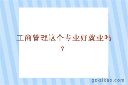工商管理這個(gè)專(zhuān)業(yè)好就業(yè)嗎？