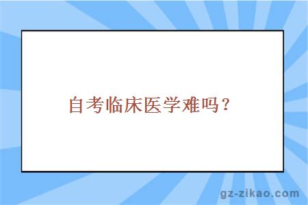 自考臨床醫學(xué)難嗎？