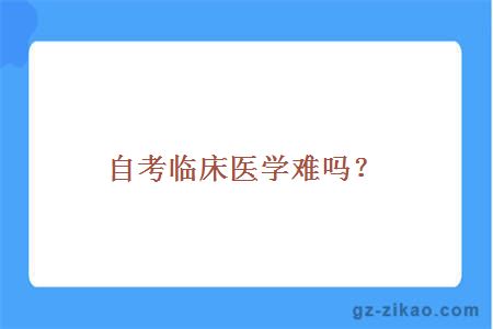 自考臨床醫學(xué)難度