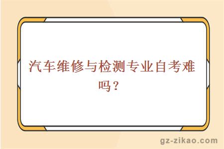 汽車(chē)維修與檢測專(zhuān)業(yè)自考難嗎？
