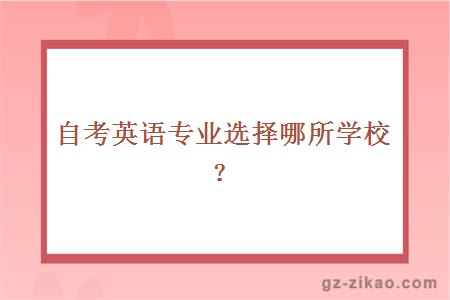 自考英語(yǔ)專(zhuān)業(yè)選擇哪所學(xué)校？