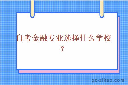 自考金融專(zhuān)業(yè)選擇什么學(xué)校？