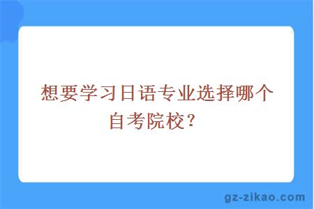 想要學(xué)習日語(yǔ)專(zhuān)業(yè)選擇哪個(gè)自考院校？