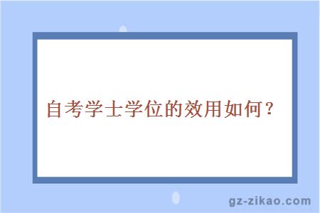 自考學(xué)士學(xué)位的效用如何？