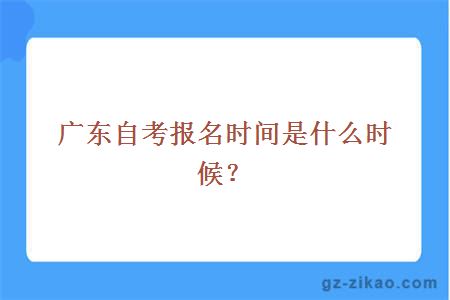 廣東自考報名時(shí)間是什么時(shí)候？