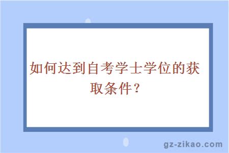 如何達到自考學(xué)士學(xué)位的獲取條件？
