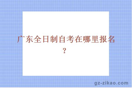 廣東全日制自考在哪里報名？