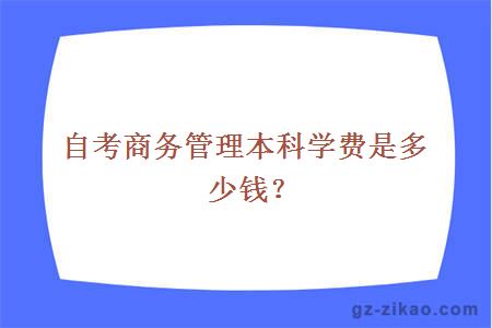 自考商務(wù)管理本科學(xué)費是多少錢(qián)？
