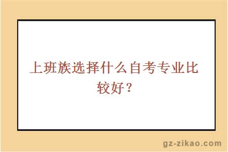 上班族選擇什么自考專(zhuān)業(yè)比較好？