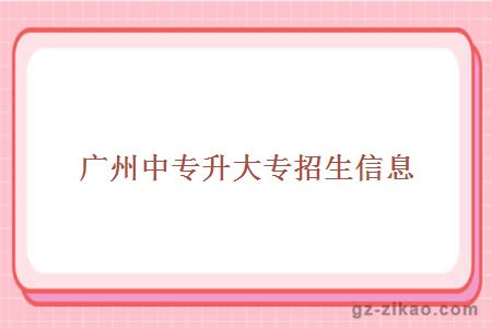 廣州中專(zhuān)升大專(zhuān)招生信息