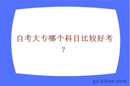 自考大專(zhuān)哪個(gè)科目比較好考？