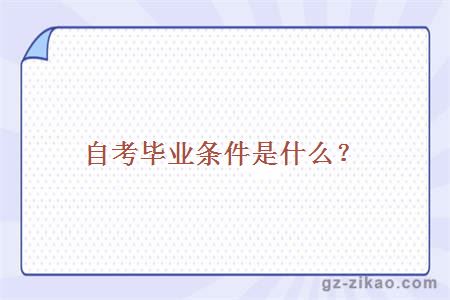自考畢業(yè)條件是什么？