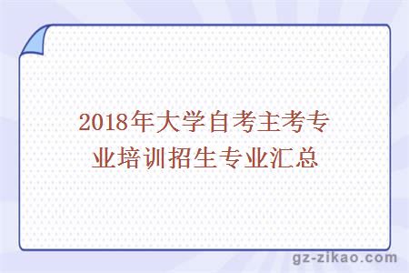 2018年大學(xué)自考主考專(zhuān)業(yè)培訓招生專(zhuān)業(yè)匯總