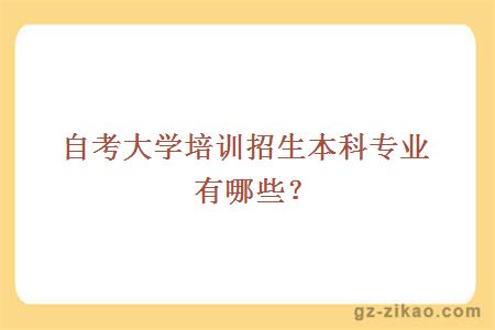 自考大學(xué)培訓招生本科專(zhuān)業(yè)有哪些？