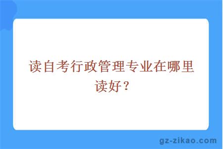 讀自考行政管理專(zhuān)業(yè)在哪里讀好？