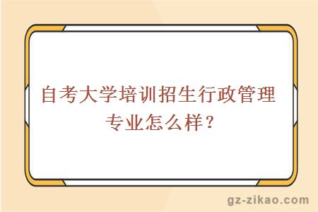 自考大學(xué)培訓招生行政管理專(zhuān)業(yè)怎么樣？