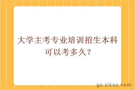 大學(xué)主考專(zhuān)業(yè)培訓招生本科可以考多久？