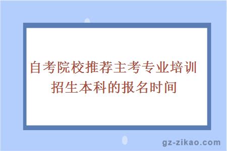 自考院校推薦主考專(zhuān)業(yè)培訓招生本科的報名時(shí)間