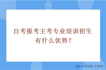 自考報考主考專(zhuān)業(yè)培訓招生有什么優(yōu)勢？