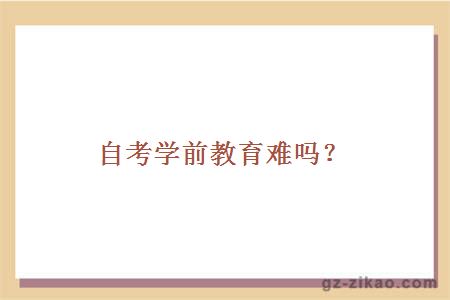 自考學(xué)前教育難嗎？