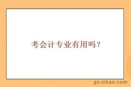 考會(huì )計專(zhuān)業(yè)有用嗎？
