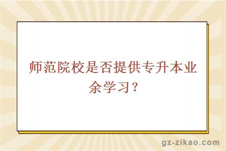 師范院校是否提供專(zhuān)升本業(yè)余學(xué)習？